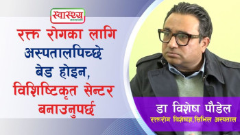 रक्त रोगको छुट्टै विशिष्टिकृत अस्पताल हुन जरुरी छ: डा विशेष पौडेल